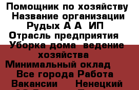 Помощник по хозяйству › Название организации ­ Рудых А.А, ИП › Отрасль предприятия ­ Уборка дома, ведение хозяйства › Минимальный оклад ­ 1 - Все города Работа » Вакансии   . Ненецкий АО,Верхняя Пеша д.